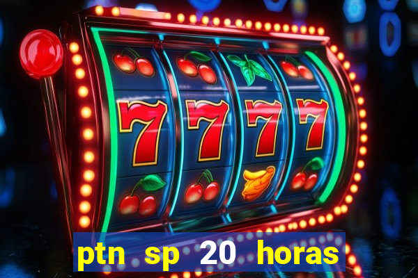 ptn sp 20 horas de hoje